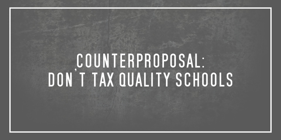 Counterproposal:  Don’t tax quality schools