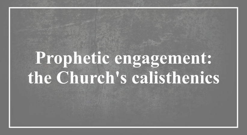 Prophetic engagement:  the Church’s calisthenics