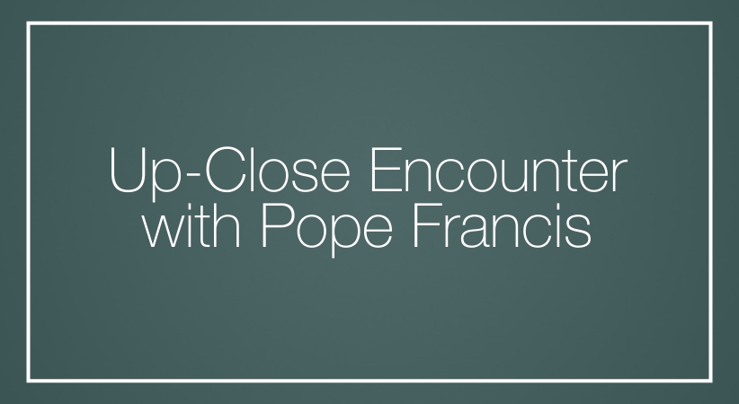 Up-Close Encounter with Pope Francis