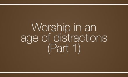 Worship in an age of distractions (Part 1)