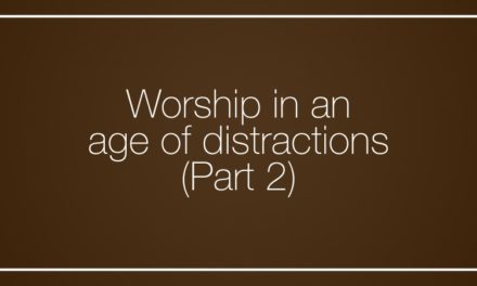 Worship in an age of distractions, Part 2