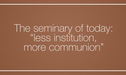 The seminary of today: “less institution, more communion”