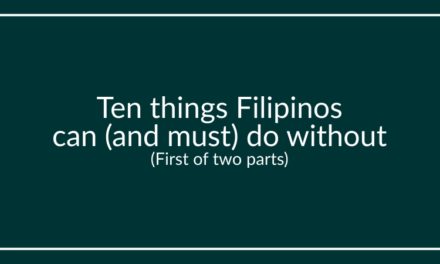 Ten things Filipinos can (and must) do without (First of two parts)