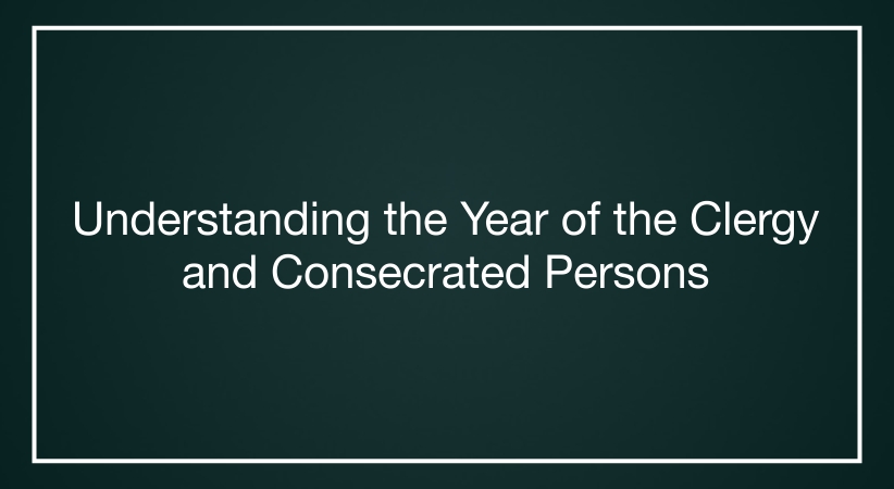 Understanding the Year of the Clergy and Consecrated Persons