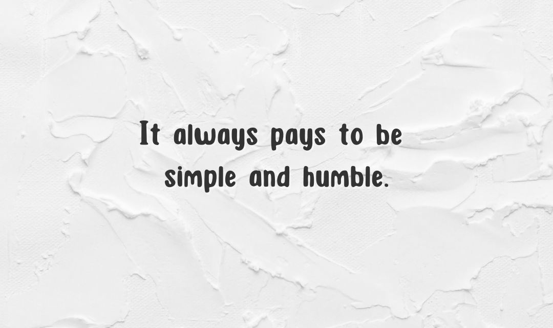 It always pays to be simple and humble